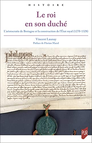 Le roi en son duché: L’aristocratie de Bretagne et la construction de l’État royal (1270-1328) (French Edition)
