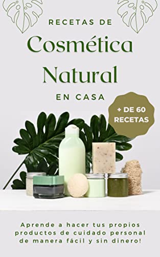 Recetas de cosmética natural en casa (+ 60 recetas): Aprende a hacer tus propios productos de cuidado personal de manera fácil y sin dinero!