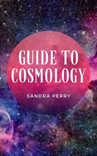 Guide to Cosmology: Cosmology has come to term from the Greek words 'kosmos', which means ‘world’, and 'logia', which means ‘study of’. (English Edition)