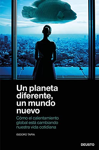 Un planeta diferente, un mundo nuevo: Cómo el calentamiento global está cambiando nuestra vida cotidiana (Deusto)