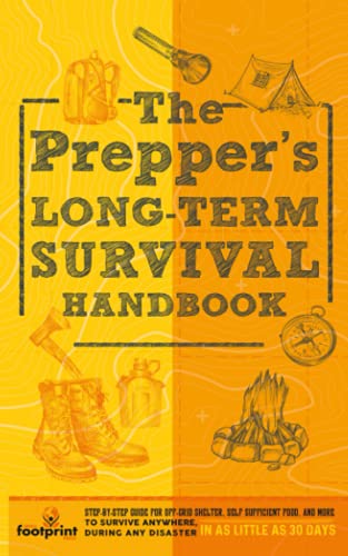 The Prepper’s Long Term Survival Handbook: Step-By-Step Strategies for Off-Grid Shelter, Self Sufficient Food, and More To Survive Anywhere, During ... Little as 30 Days (Self Sufficient Survival)