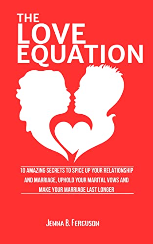 THE LOVE EQUATION: 10 Amazing Secrets to spice up your relationship and marriage, uphold Your Marital vows and make your marriage last longer (English Edition)