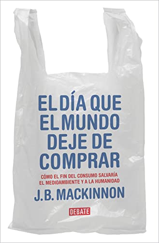 El día que el mundo deje de comprar: Cómo el fin del consumo salvaría el medioambiente y a la humanidad (Sociedad)