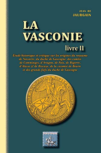 La Vasconie (Livre 2): Etude historique & critique sur les origines du royaume de Navarre, du duché de Gascogne, des comtés de Comminges, d’Aragon, de ... fiefs du duché de Gascogne (French Edition)