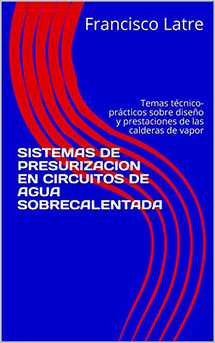SISTEMAS DE PRESURIZACION EN CIRCUITOS DE AGUA SOBRECALENTADA: Temas técnico-prácticos sobre diseño y prestaciones de las calderas de vapor